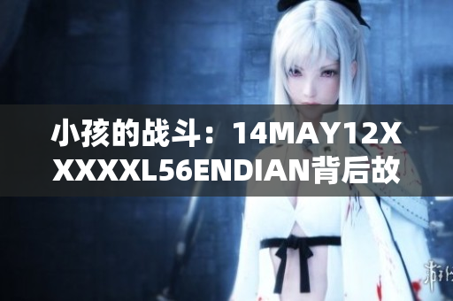 小孩的战斗：14MAY12XXXXXL56ENDIAN背后故事