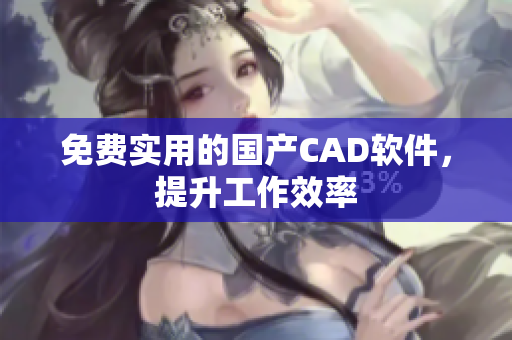 免费实用的国产CAD软件，提升工作效率