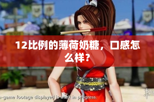 12比例的薄荷奶糖，口感怎么样？