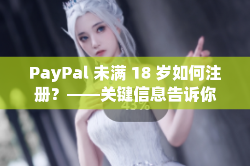 PayPal 未满 18 岁如何注册？——关键信息告诉你