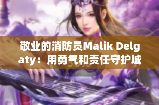 敬业的消防员Malik Delgaty：用勇气和责任守护城市安全