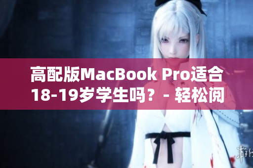 高配版MacBook Pro适合18-19岁学生吗？- 轻松阅读！