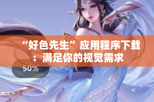 “好色先生”应用程序下载：满足你的视觉需求