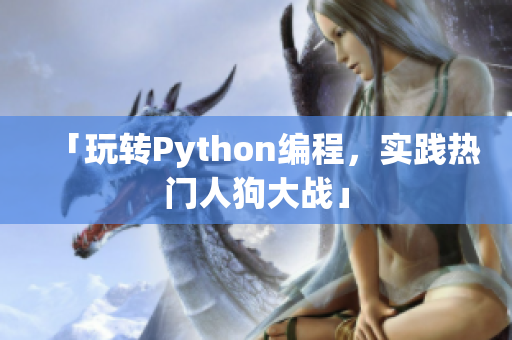 「玩转Python编程，实践热门人狗大战」