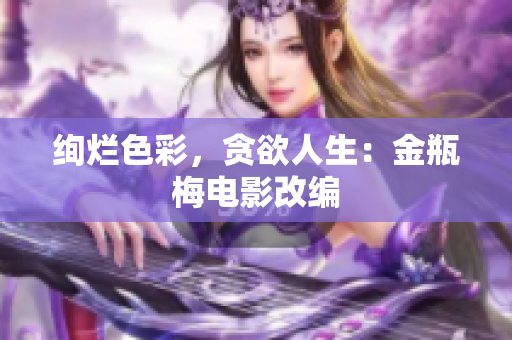 绚烂色彩，贪欲人生：金瓶梅电影改编