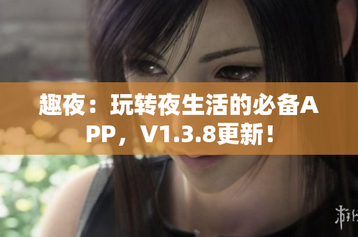 趣夜：玩转夜生活的必备APP，V1.3.8更新！