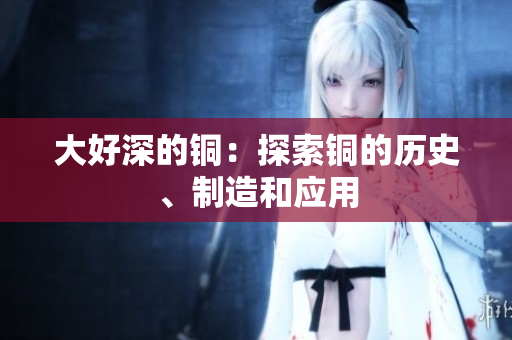 大好深的铜：探索铜的历史、制造和应用