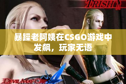 暴躁老阿姨在CSGO游戏中发飙，玩家无语
