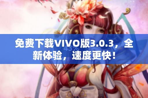 免费下载VIVO版3.0.3，全新体验，速度更快！