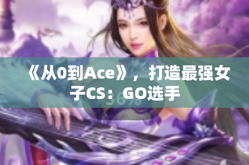 《从0到Ace》，打造最强女子CS：GO选手