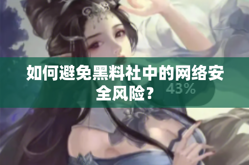 如何避免黑料社中的网络安全风险？