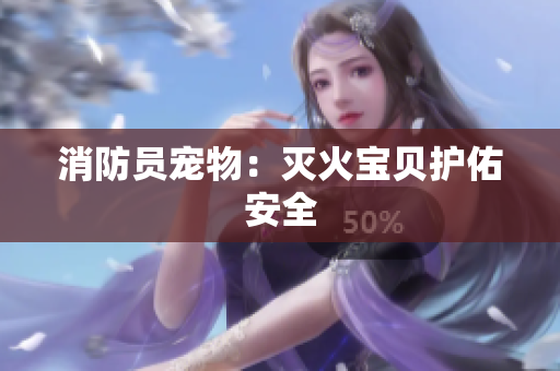 消防员宠物：灭火宝贝护佑安全