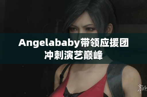 Angelababy带领应援团冲刺演艺巅峰