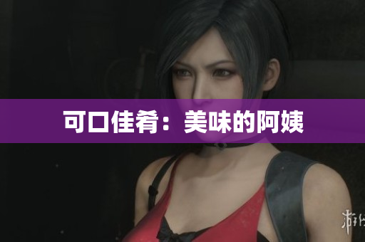 可口佳肴：美味的阿姨