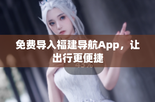免费导入福建导航App，让出行更便捷