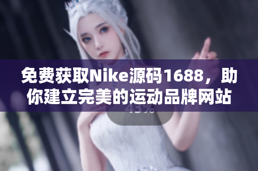 免费获取Nike源码1688，助你建立完美的运动品牌网站！