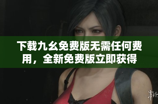 下载九幺免费版无需任何费用，全新免费版立即获得