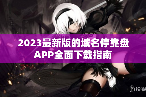 2023最新版的域名停靠盘APP全面下载指南