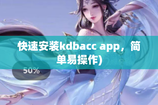 快速安装kdbacc app，简单易操作)