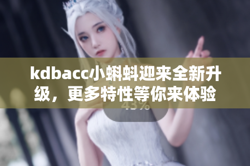 kdbacc小蝌蚪迎来全新升级，更多特性等你来体验