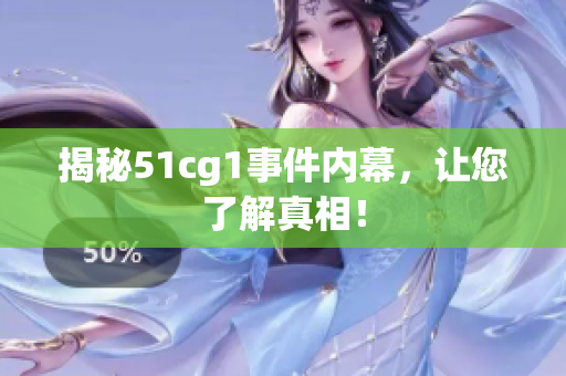 揭秘51cg1事件内幕，让您了解真相！