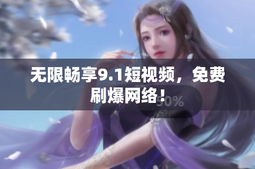 无限畅享9.1短视频，免费刷爆网络！