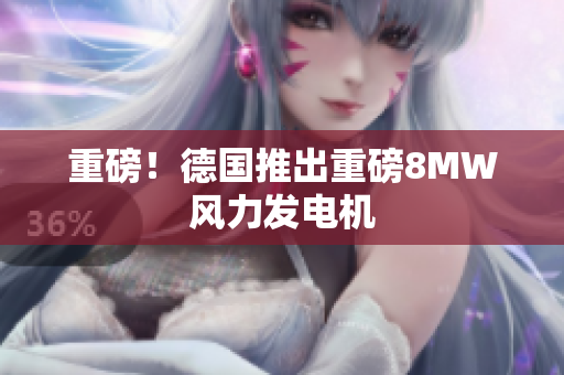重磅！德国推出重磅8MW风力发电机
