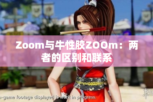 Zoom与牛性胶ZOOm：两者的区别和联系