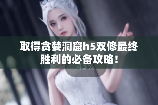 取得贪婪洞窟h5双修最终胜利的必备攻略！