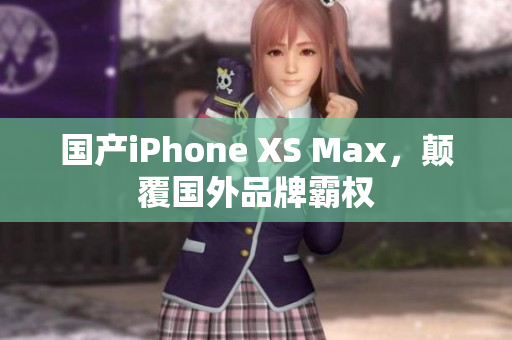 国产iPhone XS Max，颠覆国外品牌霸权