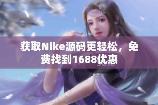 获取Nike源码更轻松，免费找到1688优惠