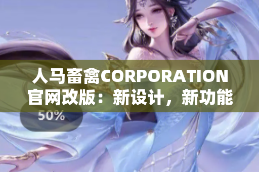人马畜禽CORPORATION官网改版：新设计，新功能，新体验！