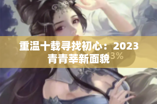 重温十载寻找初心：2023青青莘新面貌