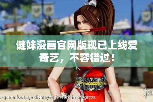 谜妹漫画官网版现已上线爱奇艺，不容错过！