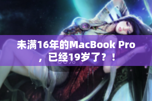 未满16年的MacBook Pro，已经19岁了？！