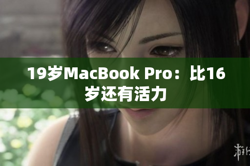 19岁MacBook Pro：比16岁还有活力