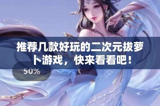 推荐几款好玩的二次元拔萝卜游戏，快来看看吧！