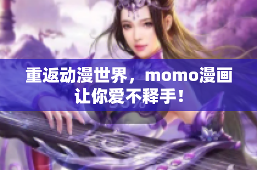 重返动漫世界，momo漫画让你爱不释手！