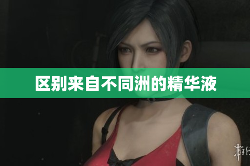 区别来自不同洲的精华液