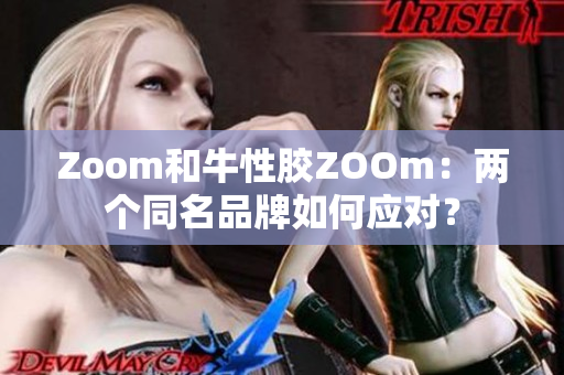Zoom和牛性胶ZOOm：两个同名品牌如何应对？