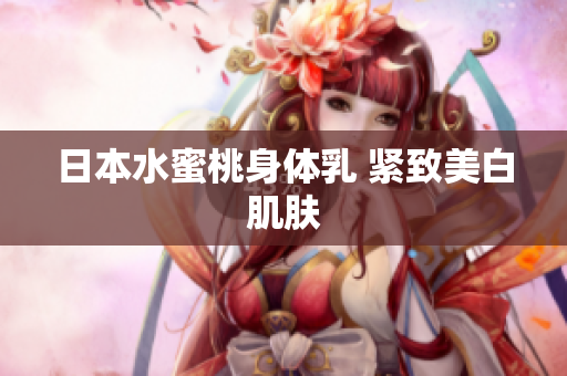 日本水蜜桃身体乳 紧致美白肌肤