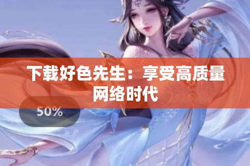 下载好色先生：享受高质量网络时代