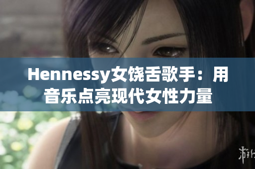 Hennessy女饶舌歌手：用音乐点亮现代女性力量