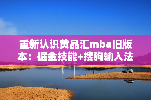 重新认识黄品汇mba旧版本：掘金技能+搜狗输入法！