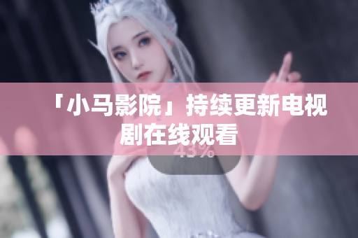 「小马影院」持续更新电视剧在线观看