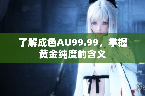 了解成色AU99.99，掌握黄金纯度的含义
