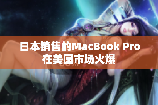 日本销售的MacBook Pro在美国市场火爆