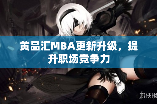 黄品汇MBA更新升级，提升职场竞争力