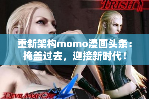 重新架构momo漫画头条：掩盖过去，迎接新时代！