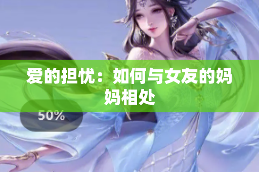 爱的担忧：如何与女友的妈妈相处